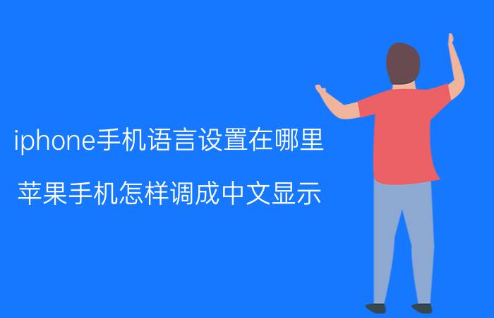 iphone手机语言设置在哪里 苹果手机怎样调成中文显示？